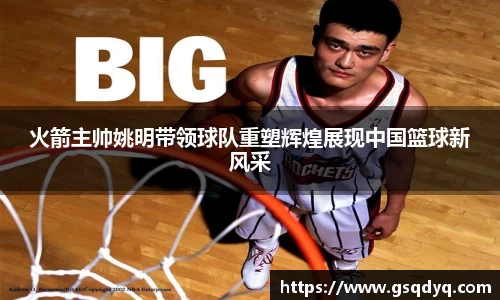 火箭主帅姚明带领球队重塑辉煌展现中国篮球新风采