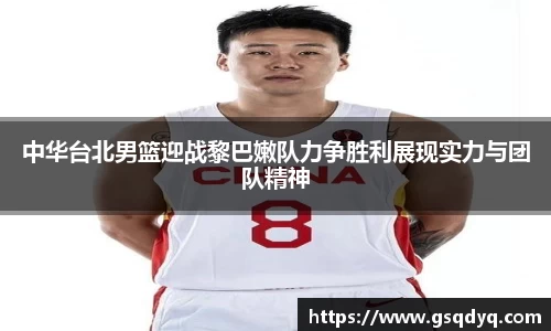 中华台北男篮迎战黎巴嫩队力争胜利展现实力与团队精神