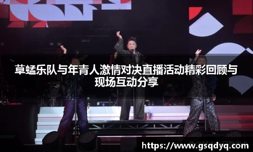 草蜢乐队与年青人激情对决直播活动精彩回顾与现场互动分享